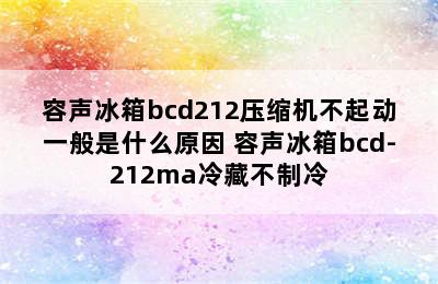 容声冰箱bcd212压缩机不起动一般是什么原因 容声冰箱bcd-212ma冷藏不制冷